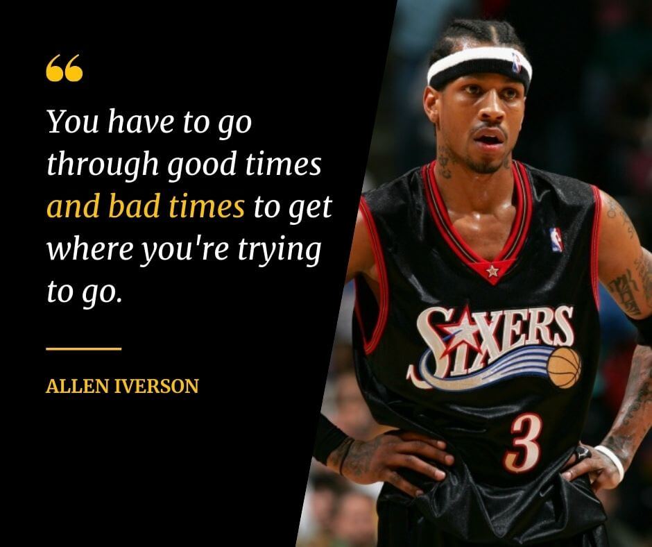 Inspiring basketball quote from Allen Iverson that says "You have to go through good times and bad times to get where you're trying to go"