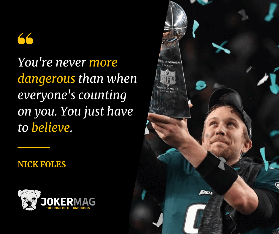 Super Bowl Champion Nick Foles quote about teamwork that reads: "You're never more dangerous than when everyone's counting on you. You just have to believe."