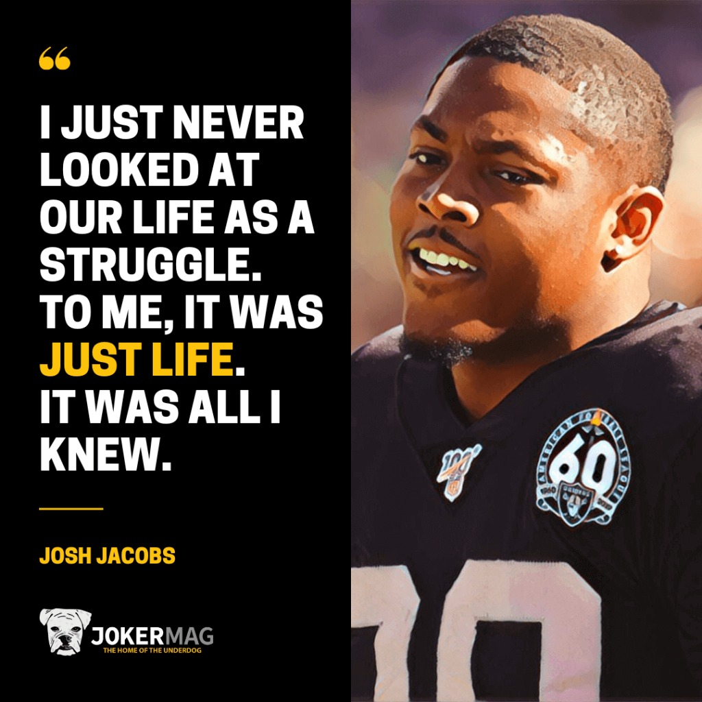 A quote from Raiders running back Josh Jacobs that reads: "I just never looked at our life as a struggle. To me, it was just life. It was all I knew."
