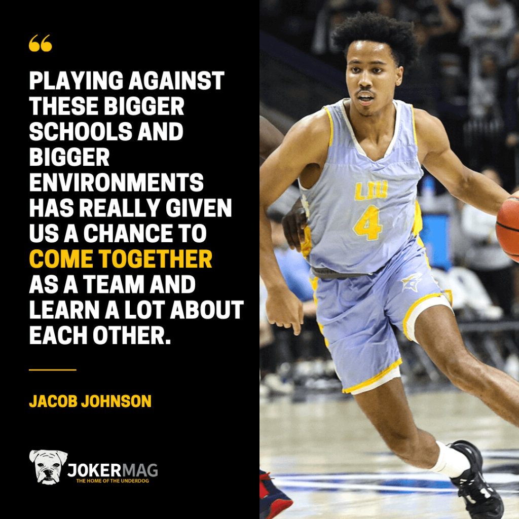 Long Island University Basketball guard Jacob Johnson says: "Playing against these bigger schools and bigger environments has really given us a chance to come together as a team and learn a lot about each other."