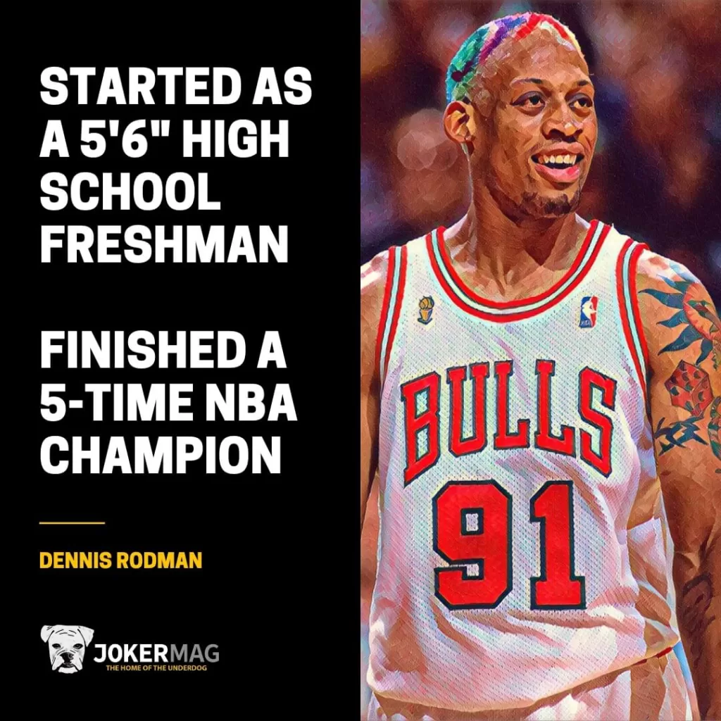 Dennis Rodman started as a 5'6" high school freshman. He finished a 5-time NBA Champion.