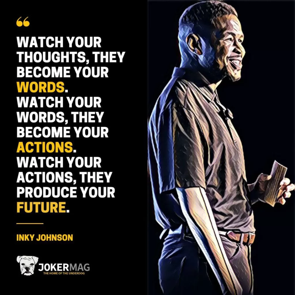 Inky Johnson quote that says: "Watch your thoughts, they become your words. Watch your words, they become your actions. Watch your actions, they produce your future."