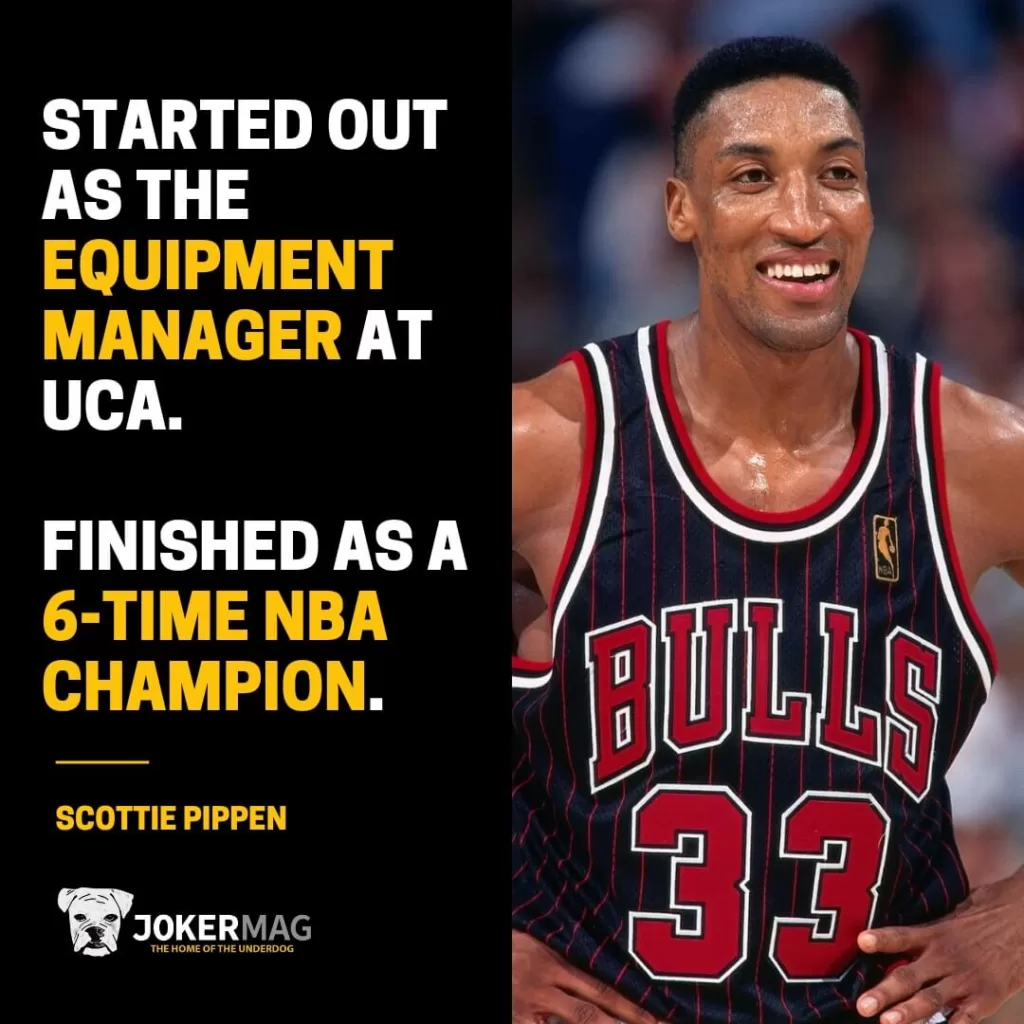 Scottie Pippen started out as the equipment manager at UCA, an NAIA college. He finished as a 6-time NBA Champion.