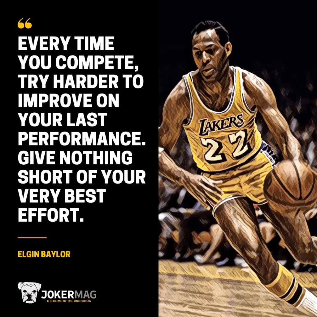 Elgin Baylor quote: "Every time you compete, try harder to improve on your last performance. Give nothing short of your very best effort."