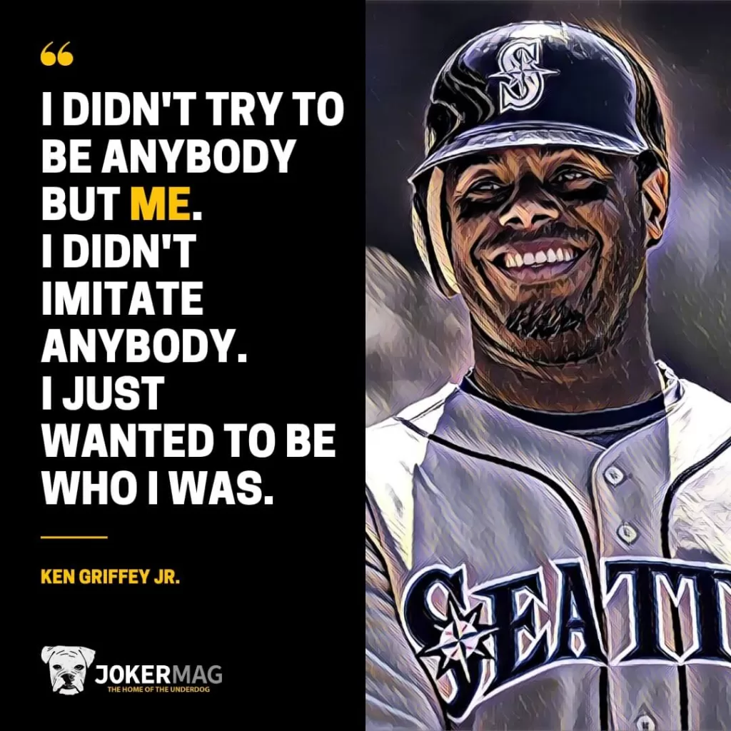 Ken Griffey Jr. inspiring quote about being yourself: "I didn't try to be anybody but me. I didn't imitate anybody. I just wanted to be who I was."