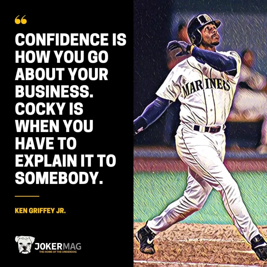 Ken Griffey Jr. quote that says "Confidence is how you go about your business. Cocky is when you have to explain it to somebody."