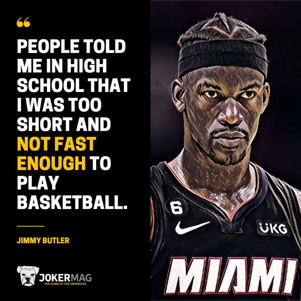 Jimmy Butler quote: "People told me in high school thatI was too short and not fast enough to play basketball."