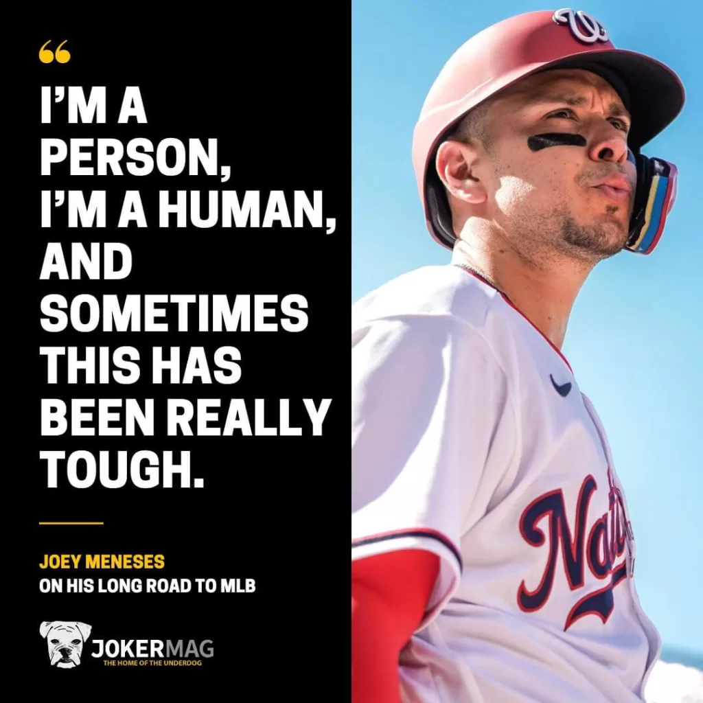 "I’m a person, I’m a human, and sometimes this has been really tough." – a quote from Joey Meneses on his long road to MLB