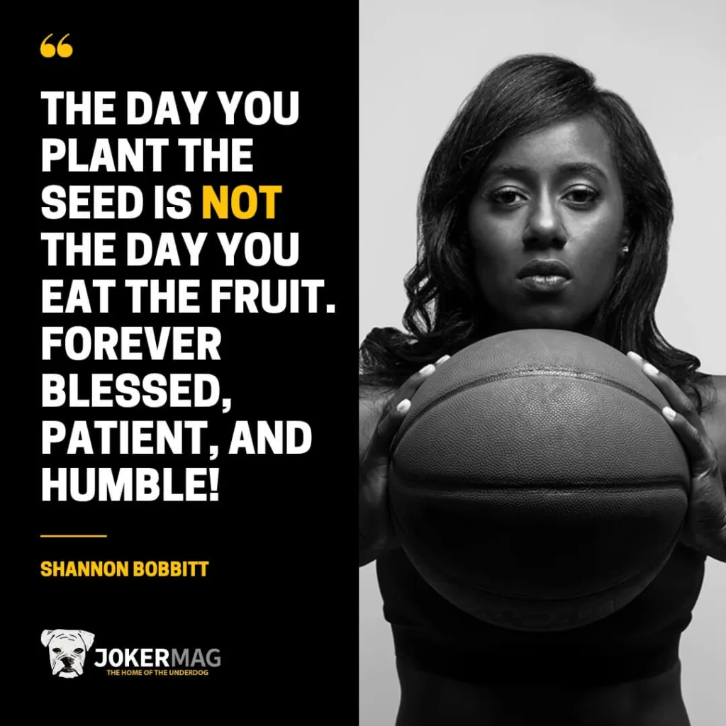 "The day you plant the seed is not the day you eat the fruit. Forever blessed, patient, and humble!" – Shannon Bobbitt