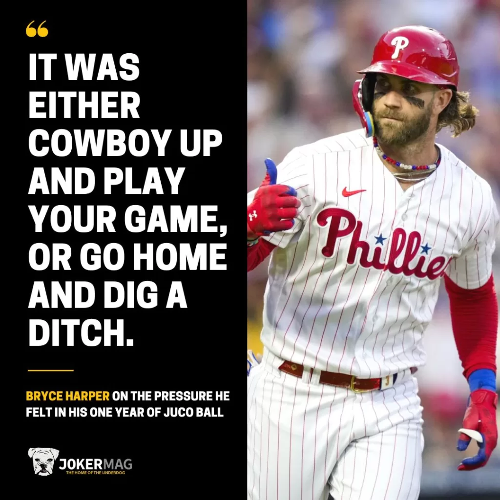 Bryce Harper on the pressure he felt in his one year of JUCO ball: "It was either cowboy up and play your game or go home and dig a ditch."