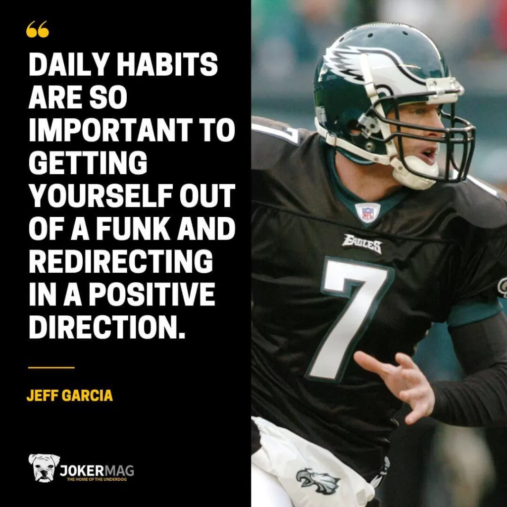 Jeff Garcia quote: "Daily habits are so important to getting yourself out of a funk and redirecting in a positive direction."