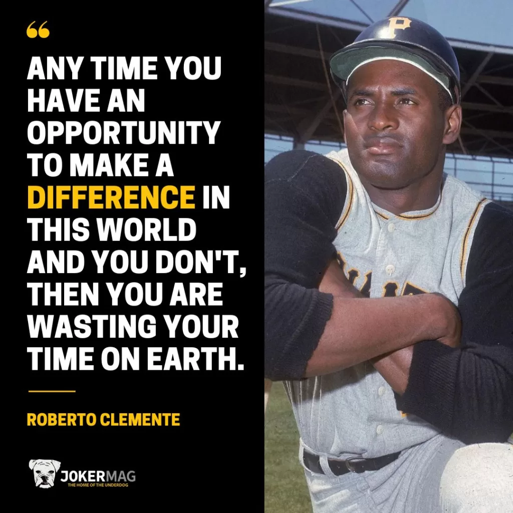 A quote from Roberto Clemente that says: Any time you have an opportunity to make a difference in this world and you don't, then you are wasting your time on Earth.