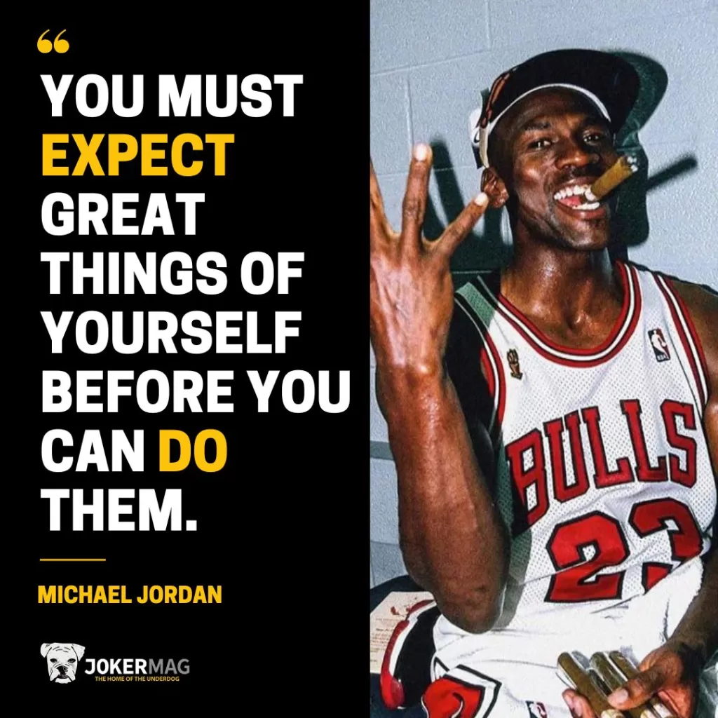 A quote from Michael Jordan: "You must expect great things of yourself before you can do them."