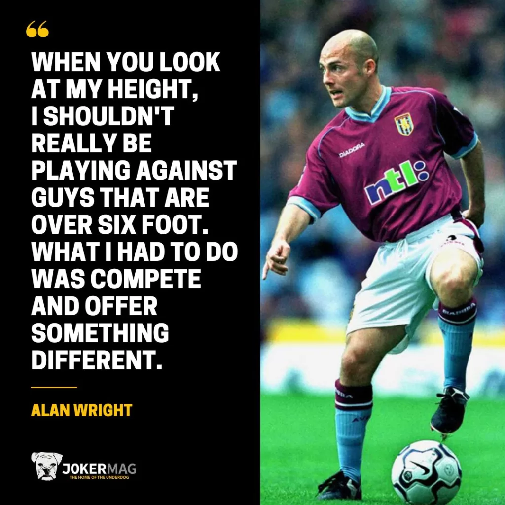 Alan Wright, one of the shortest Premier League players ever, says "When you look at my height, I shouldn't really be playing against guys that are over six foot. What I had to do was compete and offer something different."