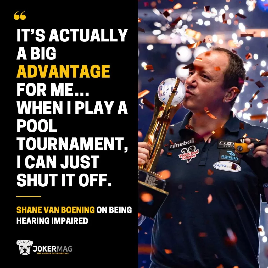 Shane Van Boening on being hearing impaired: "It’s actually a big advantage for me…when I play a pool tournament, I can just shut it off."