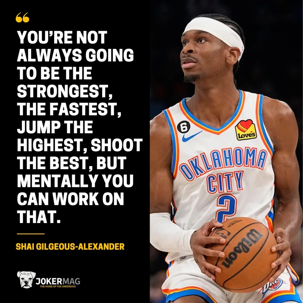 A quote from Shai Gilgeous-Alexander: "You're not always going to be the strongest, the fastest, jump the highest, shoot the best, but mentally you can work on that."