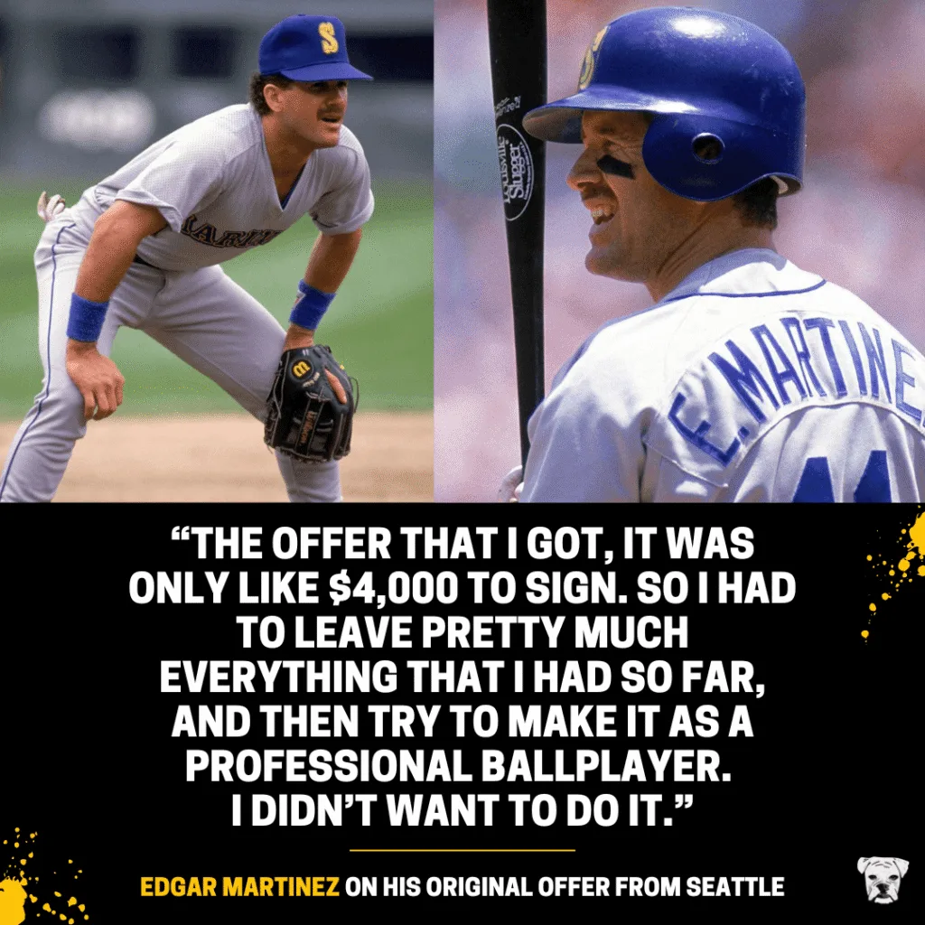 Edgar Martinez on his original offer from Seattle: “The offer that I got, it was only like $4,000 to sign. So I had to leave pretty much everything that I had so far, and then try to make it as a professional ballplayer. I didn’t want to do it.”