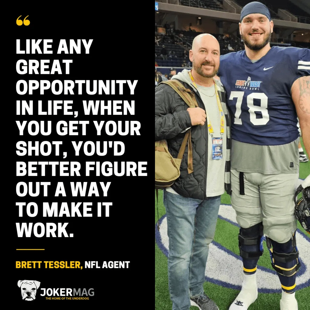 An inspiring quote from NFL agent Brett Tessler: "Like any great opportunity in life, when you get your shot, you'd better figure out a way to make it work."