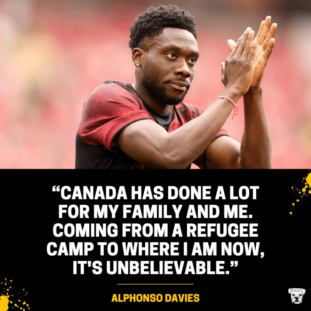 A quote from Alphonso Davies: “Canada has done a lot for my family and me. Coming from a refugee camp to where I am now, it's unbelievable.”