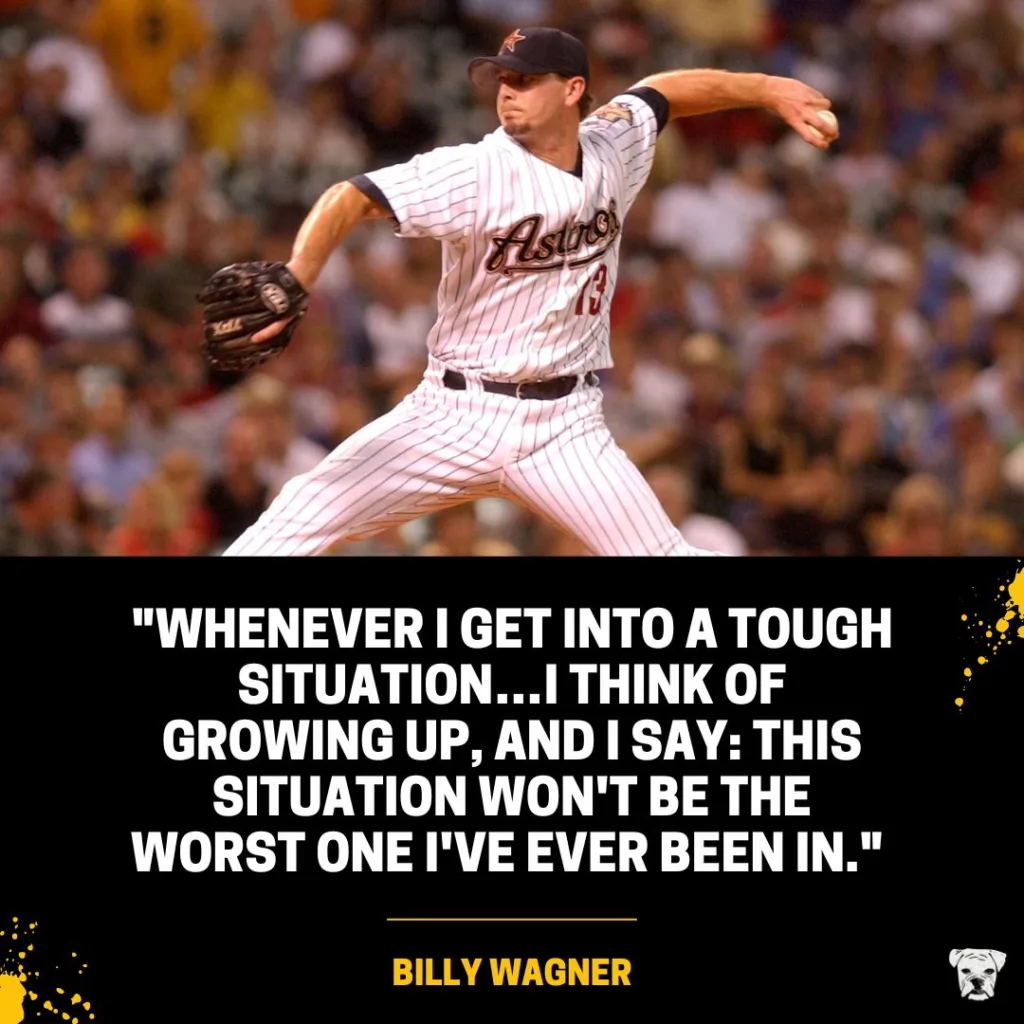 A quote from Billy Wagner: "Whenever I get into a tough situation...I think of growing up, and I say: this situation won't be the worst one I've ever been in."
