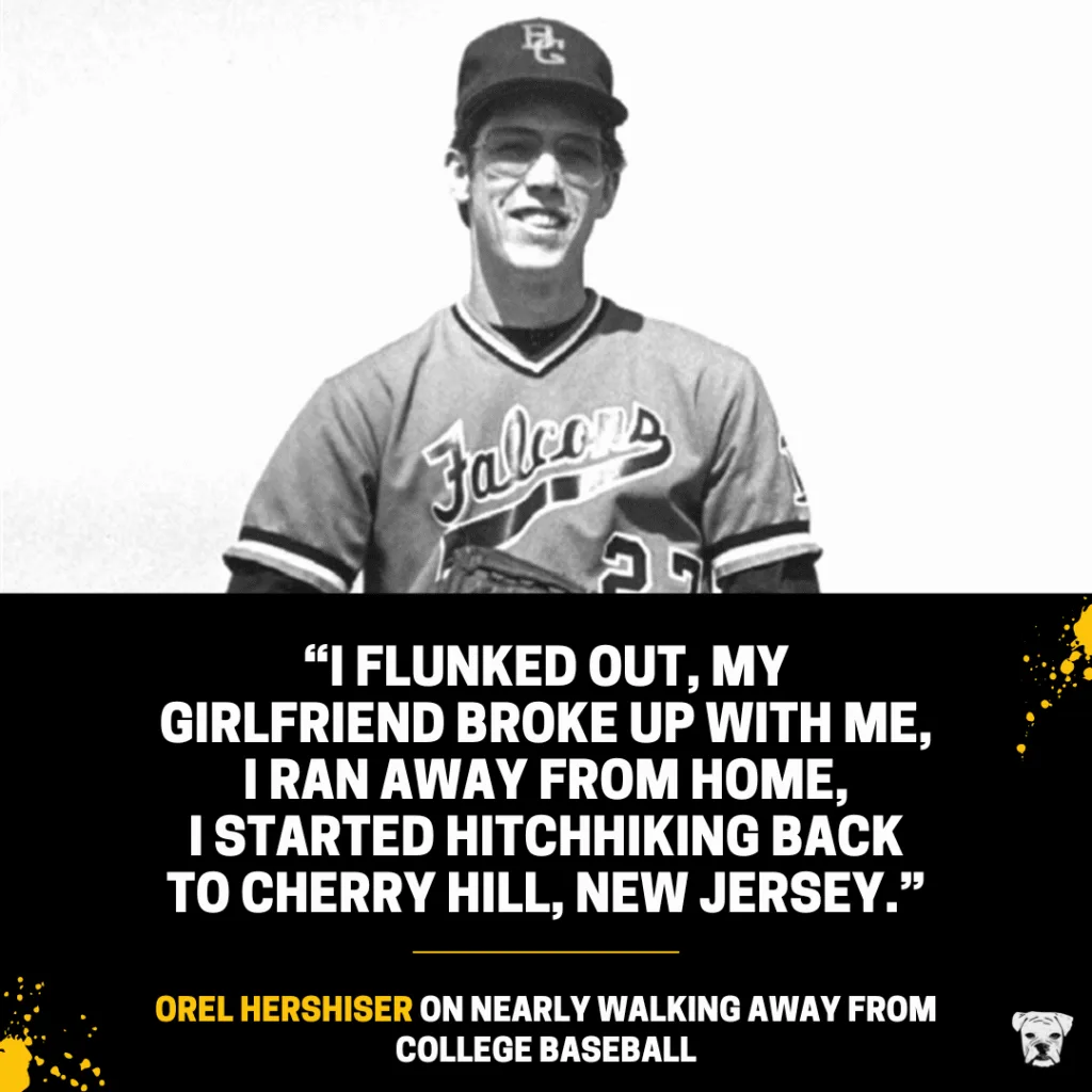 Orel Hershiser on nearly walking away from college baseball: "I flunked out, my girlfriend broke up with me, I ran away from home, I started hitchhiking back to Cherry Hill, New Jersey."